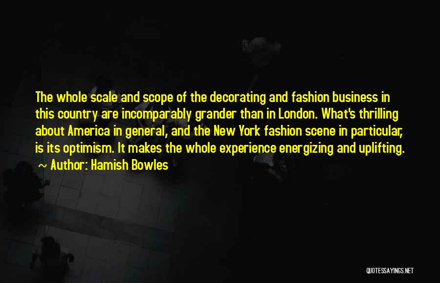 Hamish Bowles Quotes: The Whole Scale And Scope Of The Decorating And Fashion Business In This Country Are Incomparably Grander Than In London.