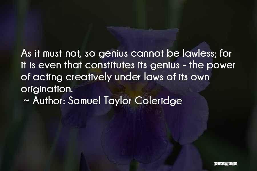 Samuel Taylor Coleridge Quotes: As It Must Not, So Genius Cannot Be Lawless; For It Is Even That Constitutes Its Genius - The Power