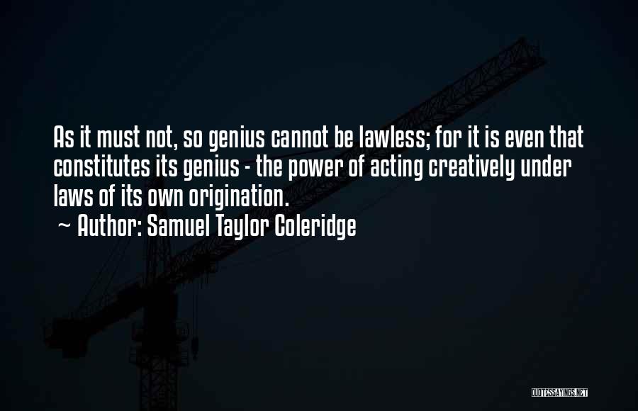 Samuel Taylor Coleridge Quotes: As It Must Not, So Genius Cannot Be Lawless; For It Is Even That Constitutes Its Genius - The Power