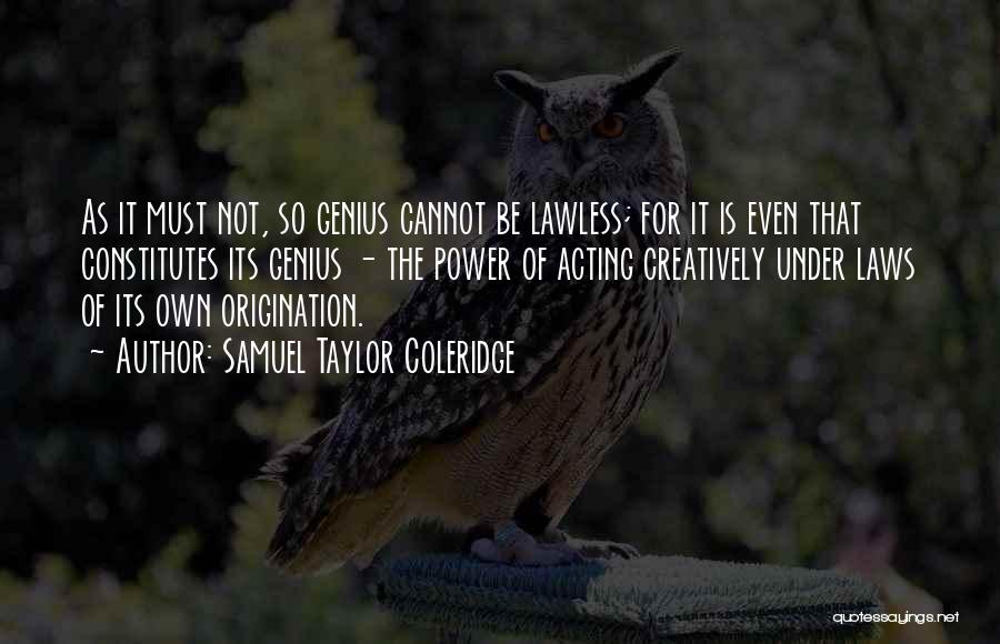 Samuel Taylor Coleridge Quotes: As It Must Not, So Genius Cannot Be Lawless; For It Is Even That Constitutes Its Genius - The Power