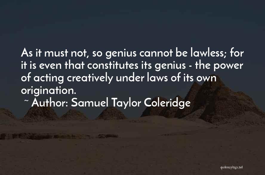 Samuel Taylor Coleridge Quotes: As It Must Not, So Genius Cannot Be Lawless; For It Is Even That Constitutes Its Genius - The Power