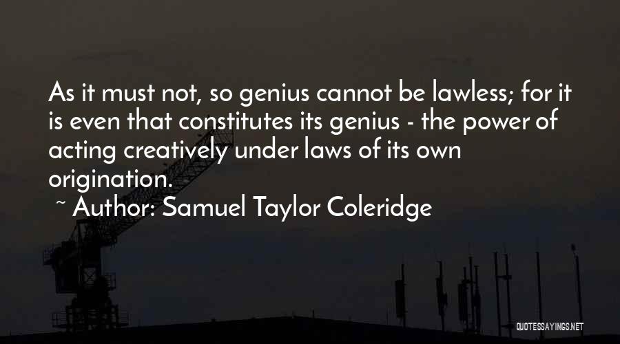 Samuel Taylor Coleridge Quotes: As It Must Not, So Genius Cannot Be Lawless; For It Is Even That Constitutes Its Genius - The Power