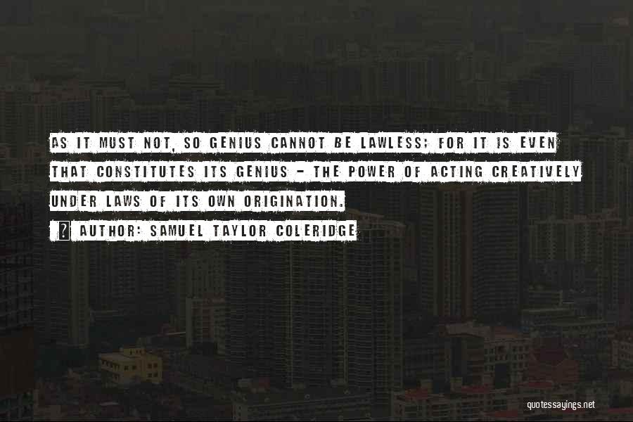 Samuel Taylor Coleridge Quotes: As It Must Not, So Genius Cannot Be Lawless; For It Is Even That Constitutes Its Genius - The Power