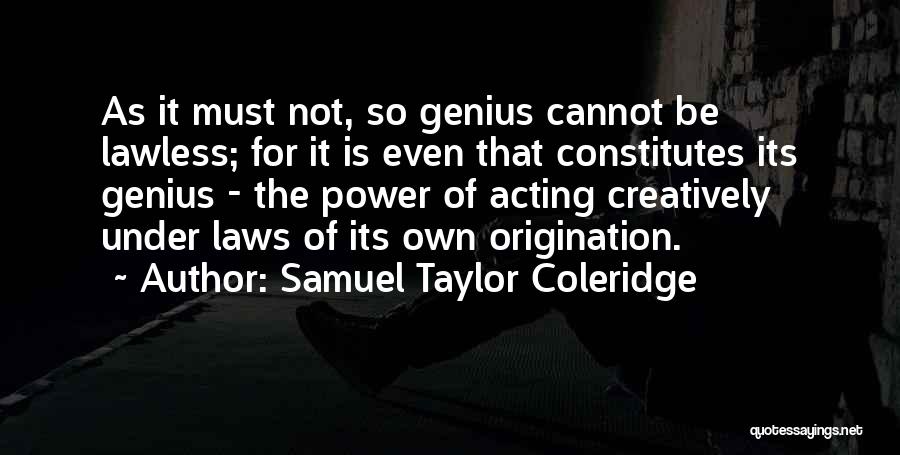 Samuel Taylor Coleridge Quotes: As It Must Not, So Genius Cannot Be Lawless; For It Is Even That Constitutes Its Genius - The Power