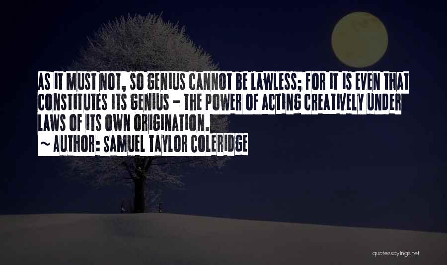 Samuel Taylor Coleridge Quotes: As It Must Not, So Genius Cannot Be Lawless; For It Is Even That Constitutes Its Genius - The Power