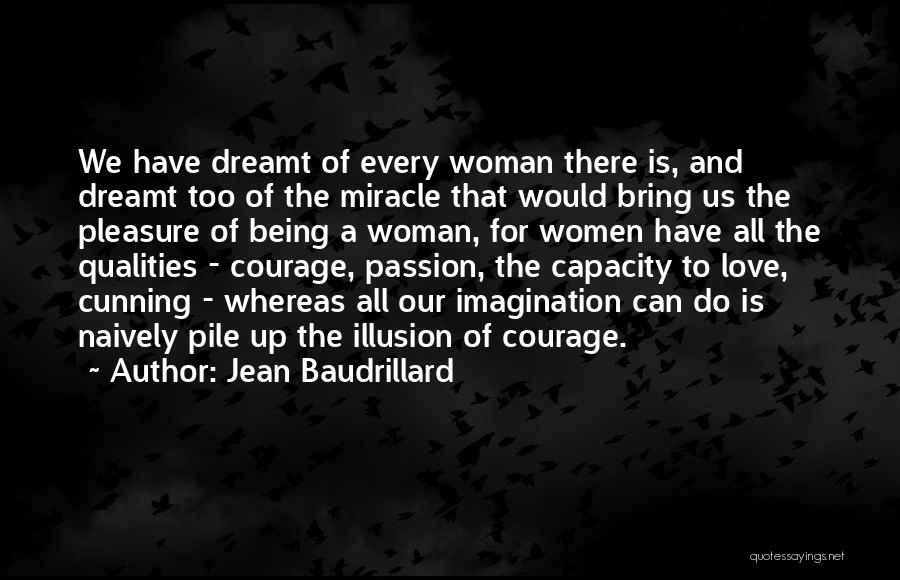 Jean Baudrillard Quotes: We Have Dreamt Of Every Woman There Is, And Dreamt Too Of The Miracle That Would Bring Us The Pleasure