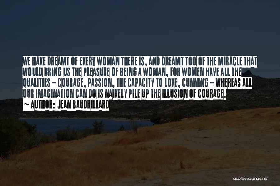 Jean Baudrillard Quotes: We Have Dreamt Of Every Woman There Is, And Dreamt Too Of The Miracle That Would Bring Us The Pleasure