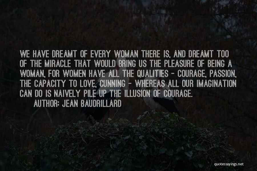 Jean Baudrillard Quotes: We Have Dreamt Of Every Woman There Is, And Dreamt Too Of The Miracle That Would Bring Us The Pleasure