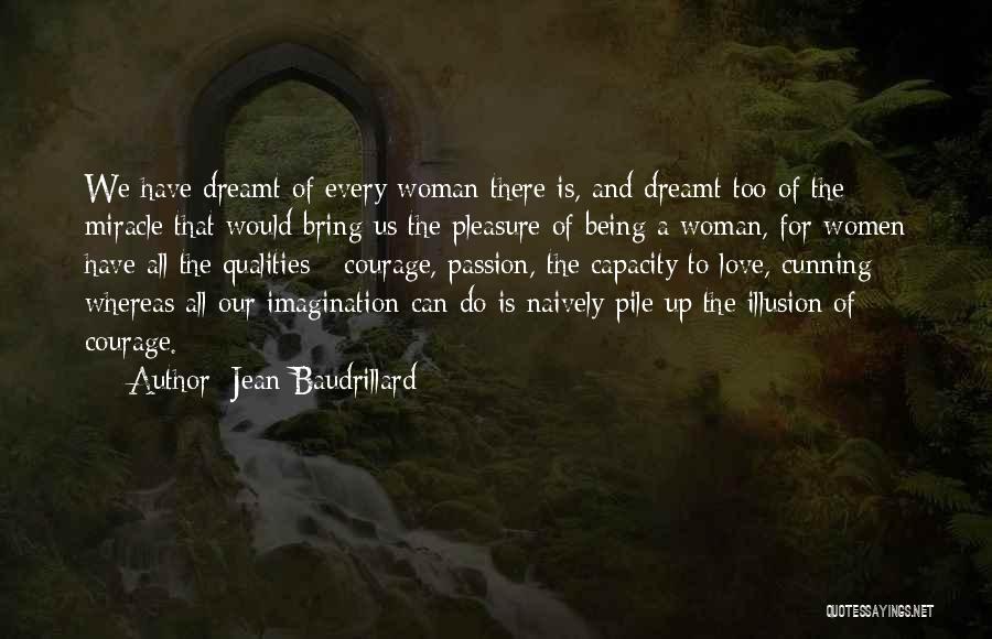 Jean Baudrillard Quotes: We Have Dreamt Of Every Woman There Is, And Dreamt Too Of The Miracle That Would Bring Us The Pleasure