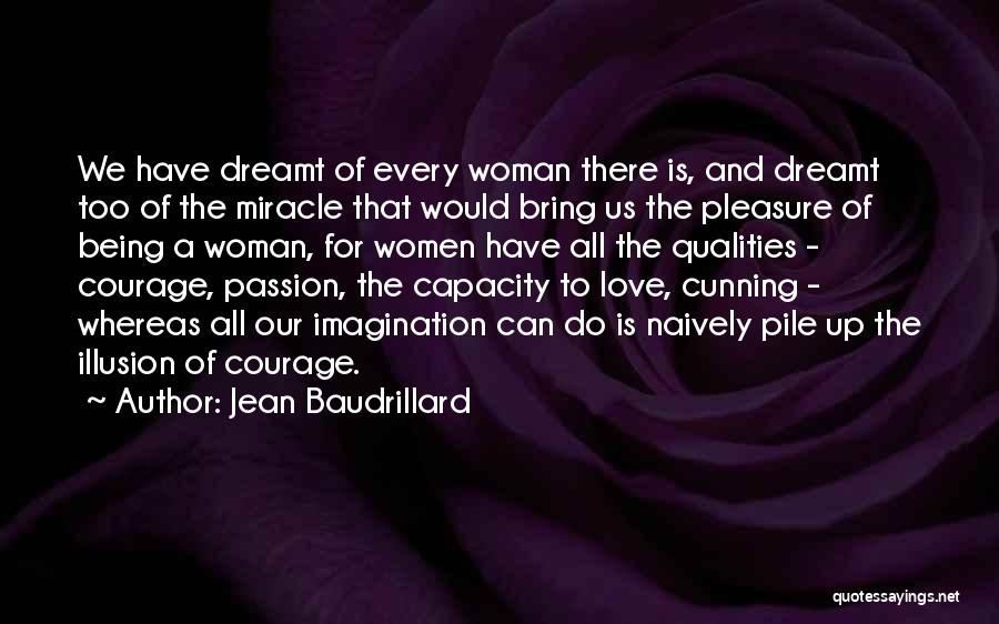 Jean Baudrillard Quotes: We Have Dreamt Of Every Woman There Is, And Dreamt Too Of The Miracle That Would Bring Us The Pleasure