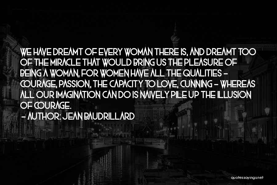 Jean Baudrillard Quotes: We Have Dreamt Of Every Woman There Is, And Dreamt Too Of The Miracle That Would Bring Us The Pleasure