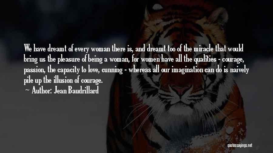 Jean Baudrillard Quotes: We Have Dreamt Of Every Woman There Is, And Dreamt Too Of The Miracle That Would Bring Us The Pleasure