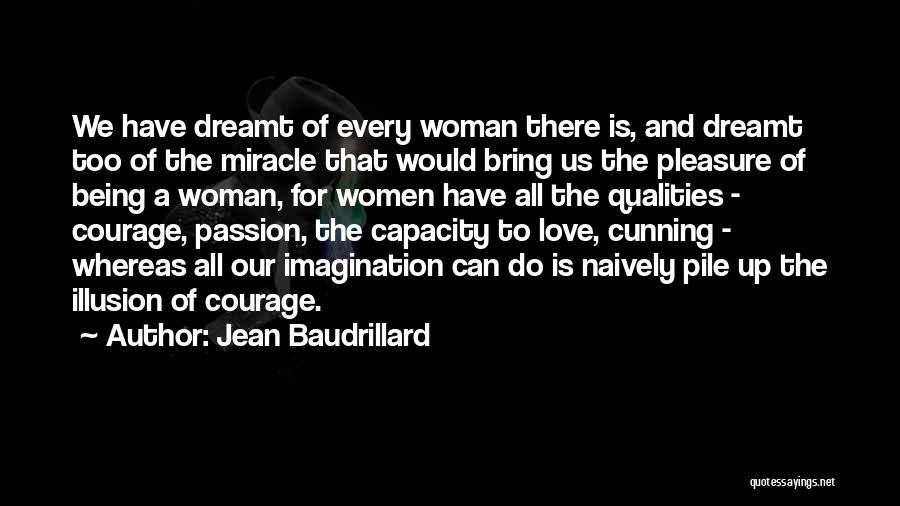 Jean Baudrillard Quotes: We Have Dreamt Of Every Woman There Is, And Dreamt Too Of The Miracle That Would Bring Us The Pleasure