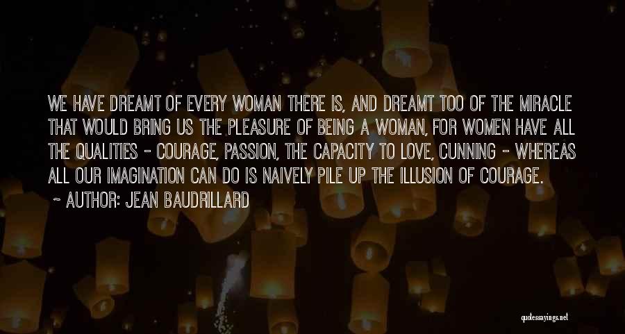 Jean Baudrillard Quotes: We Have Dreamt Of Every Woman There Is, And Dreamt Too Of The Miracle That Would Bring Us The Pleasure