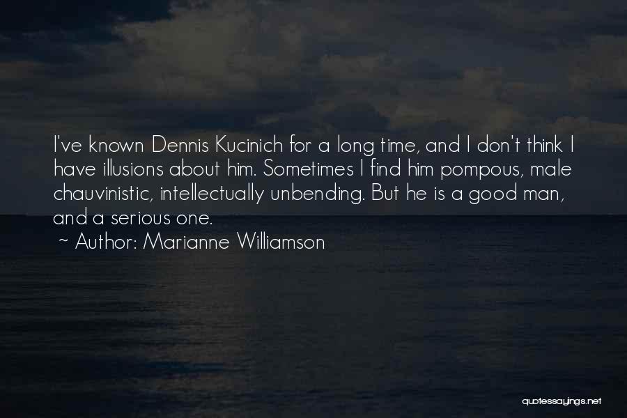 Marianne Williamson Quotes: I've Known Dennis Kucinich For A Long Time, And I Don't Think I Have Illusions About Him. Sometimes I Find