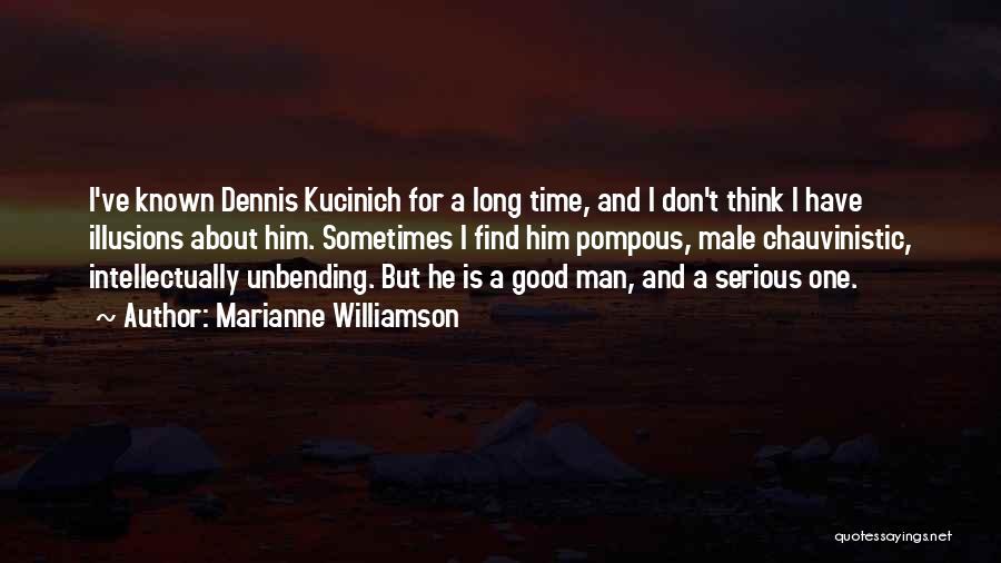 Marianne Williamson Quotes: I've Known Dennis Kucinich For A Long Time, And I Don't Think I Have Illusions About Him. Sometimes I Find