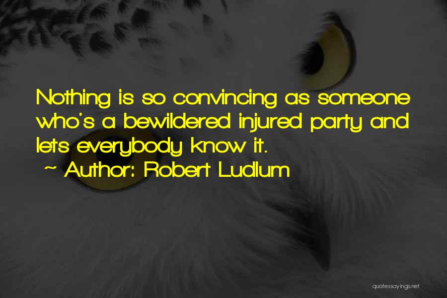 Robert Ludlum Quotes: Nothing Is So Convincing As Someone Who's A Bewildered Injured Party And Lets Everybody Know It.