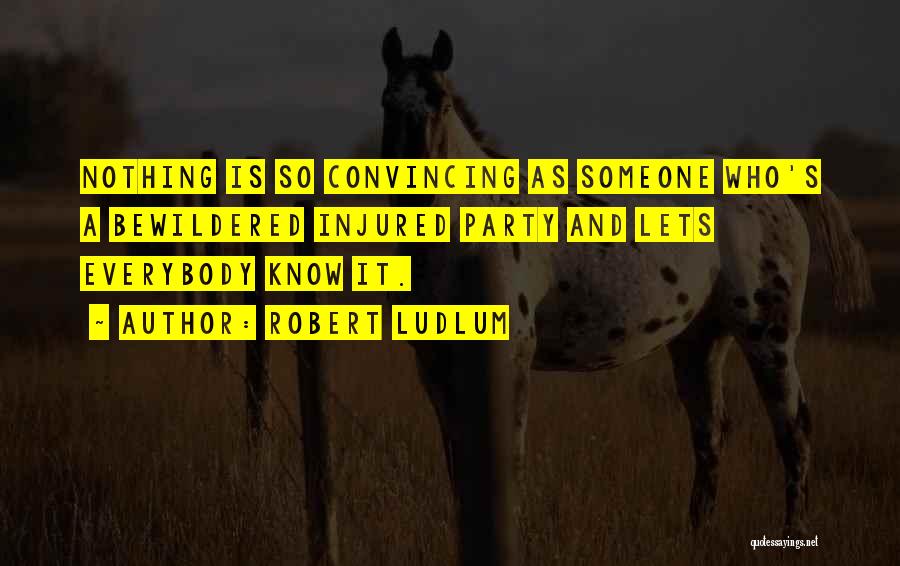 Robert Ludlum Quotes: Nothing Is So Convincing As Someone Who's A Bewildered Injured Party And Lets Everybody Know It.
