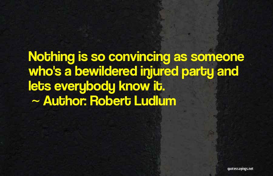 Robert Ludlum Quotes: Nothing Is So Convincing As Someone Who's A Bewildered Injured Party And Lets Everybody Know It.