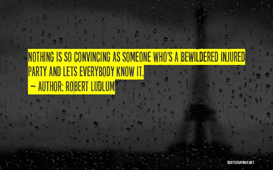 Robert Ludlum Quotes: Nothing Is So Convincing As Someone Who's A Bewildered Injured Party And Lets Everybody Know It.