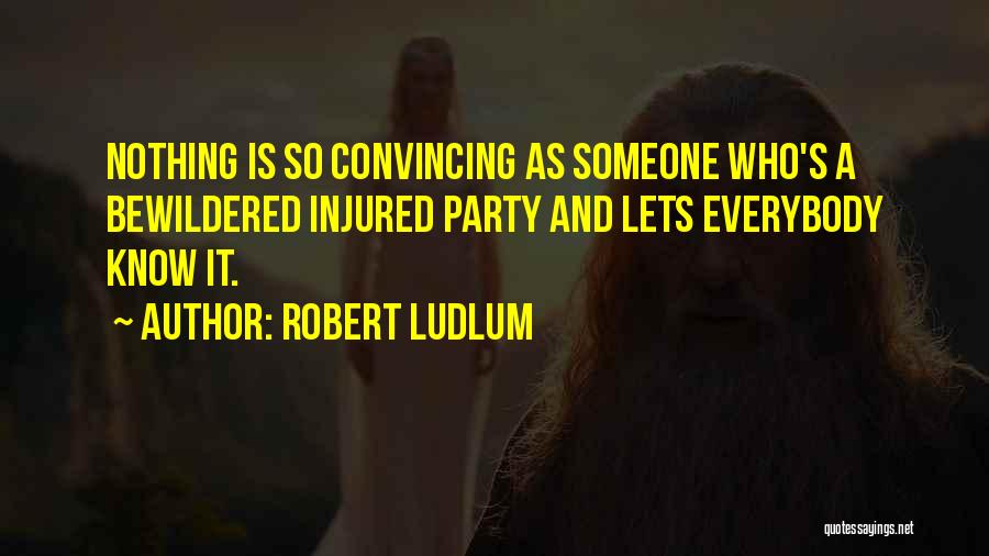 Robert Ludlum Quotes: Nothing Is So Convincing As Someone Who's A Bewildered Injured Party And Lets Everybody Know It.