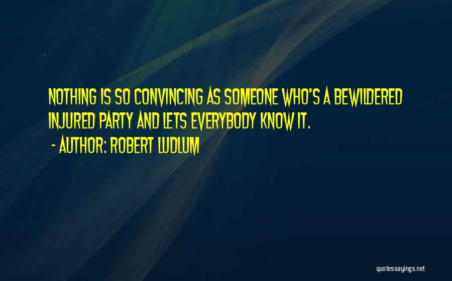 Robert Ludlum Quotes: Nothing Is So Convincing As Someone Who's A Bewildered Injured Party And Lets Everybody Know It.