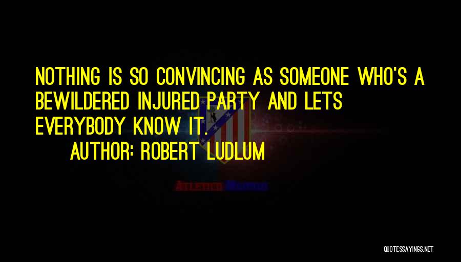Robert Ludlum Quotes: Nothing Is So Convincing As Someone Who's A Bewildered Injured Party And Lets Everybody Know It.