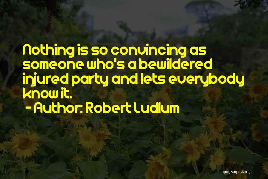 Robert Ludlum Quotes: Nothing Is So Convincing As Someone Who's A Bewildered Injured Party And Lets Everybody Know It.
