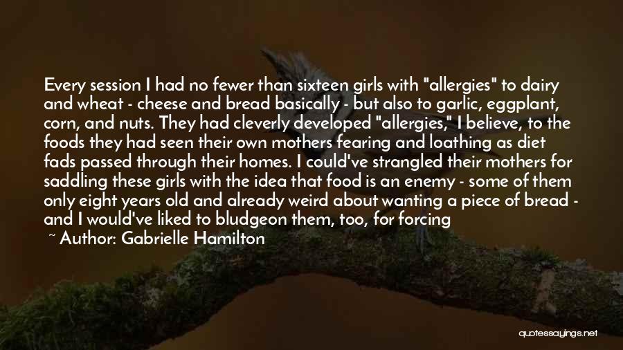 Gabrielle Hamilton Quotes: Every Session I Had No Fewer Than Sixteen Girls With Allergies To Dairy And Wheat - Cheese And Bread Basically