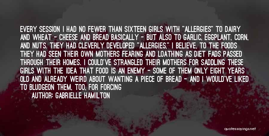 Gabrielle Hamilton Quotes: Every Session I Had No Fewer Than Sixteen Girls With Allergies To Dairy And Wheat - Cheese And Bread Basically