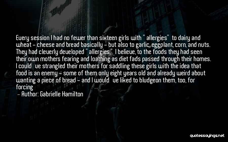 Gabrielle Hamilton Quotes: Every Session I Had No Fewer Than Sixteen Girls With Allergies To Dairy And Wheat - Cheese And Bread Basically