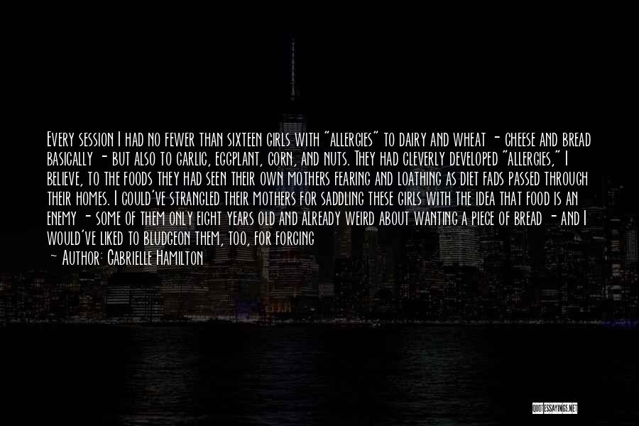 Gabrielle Hamilton Quotes: Every Session I Had No Fewer Than Sixteen Girls With Allergies To Dairy And Wheat - Cheese And Bread Basically