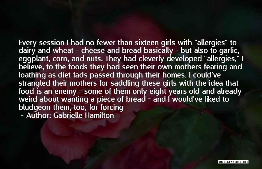 Gabrielle Hamilton Quotes: Every Session I Had No Fewer Than Sixteen Girls With Allergies To Dairy And Wheat - Cheese And Bread Basically