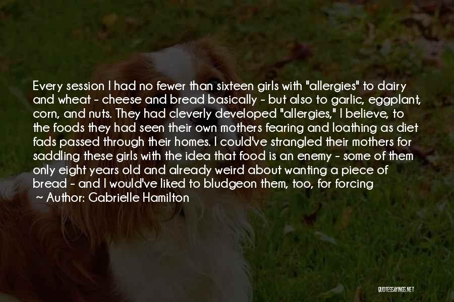 Gabrielle Hamilton Quotes: Every Session I Had No Fewer Than Sixteen Girls With Allergies To Dairy And Wheat - Cheese And Bread Basically