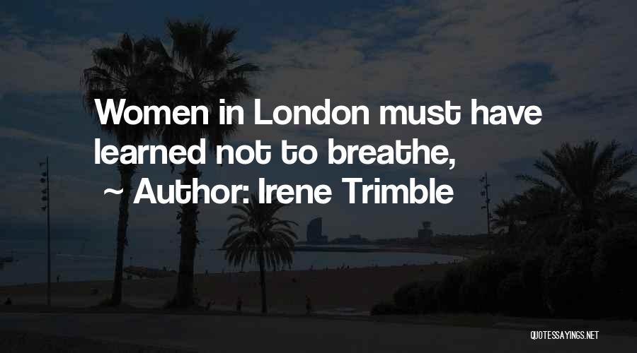 Irene Trimble Quotes: Women In London Must Have Learned Not To Breathe,