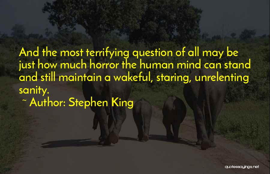 Stephen King Quotes: And The Most Terrifying Question Of All May Be Just How Much Horror The Human Mind Can Stand And Still