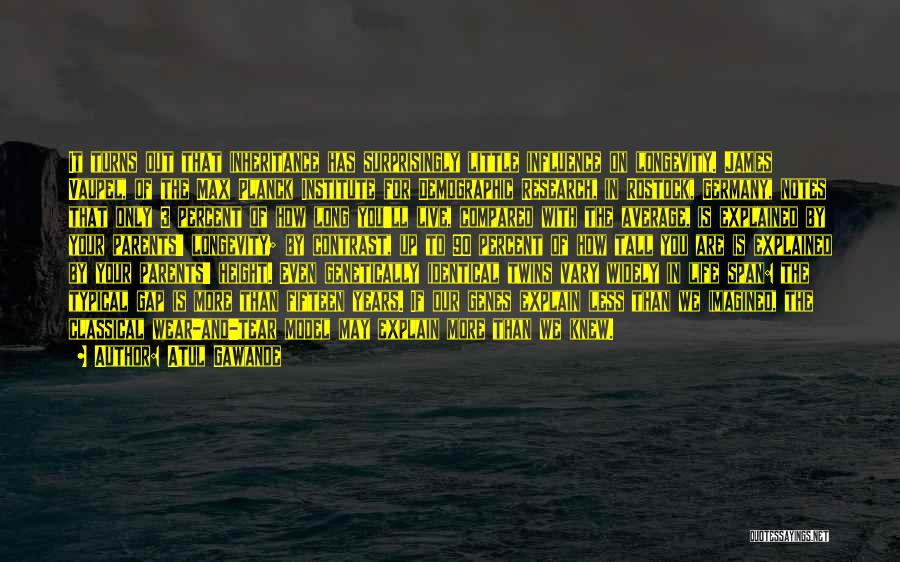 Atul Gawande Quotes: It Turns Out That Inheritance Has Surprisingly Little Influence On Longevity. James Vaupel, Of The Max Planck Institute For Demographic