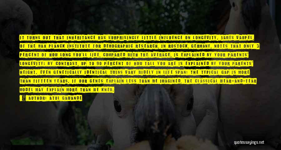 Atul Gawande Quotes: It Turns Out That Inheritance Has Surprisingly Little Influence On Longevity. James Vaupel, Of The Max Planck Institute For Demographic