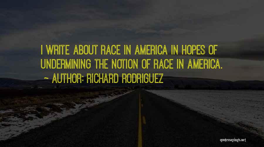 Richard Rodriguez Quotes: I Write About Race In America In Hopes Of Undermining The Notion Of Race In America.