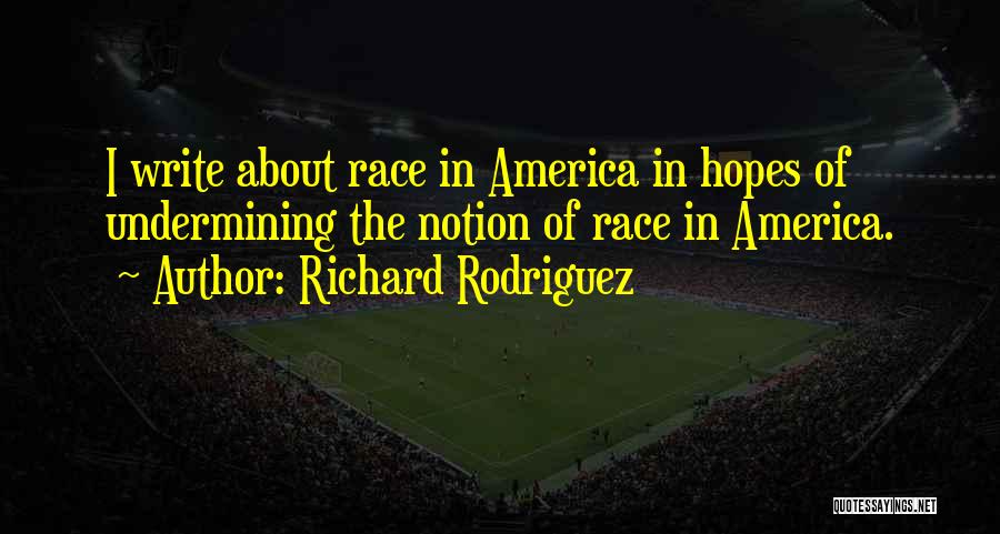 Richard Rodriguez Quotes: I Write About Race In America In Hopes Of Undermining The Notion Of Race In America.