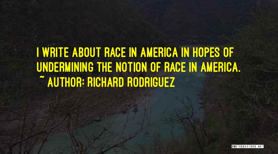 Richard Rodriguez Quotes: I Write About Race In America In Hopes Of Undermining The Notion Of Race In America.