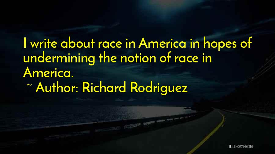 Richard Rodriguez Quotes: I Write About Race In America In Hopes Of Undermining The Notion Of Race In America.