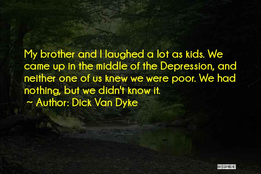 Dick Van Dyke Quotes: My Brother And I Laughed A Lot As Kids. We Came Up In The Middle Of The Depression, And Neither