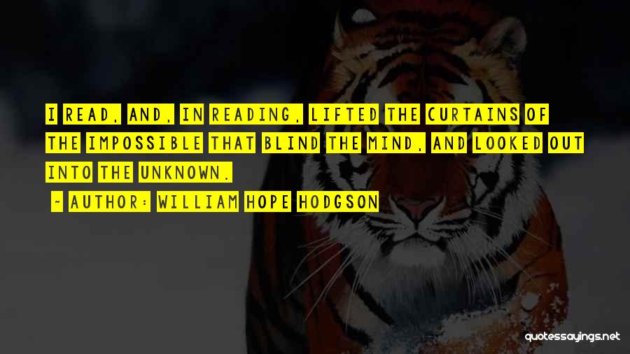 William Hope Hodgson Quotes: I Read, And, In Reading, Lifted The Curtains Of The Impossible That Blind The Mind, And Looked Out Into The