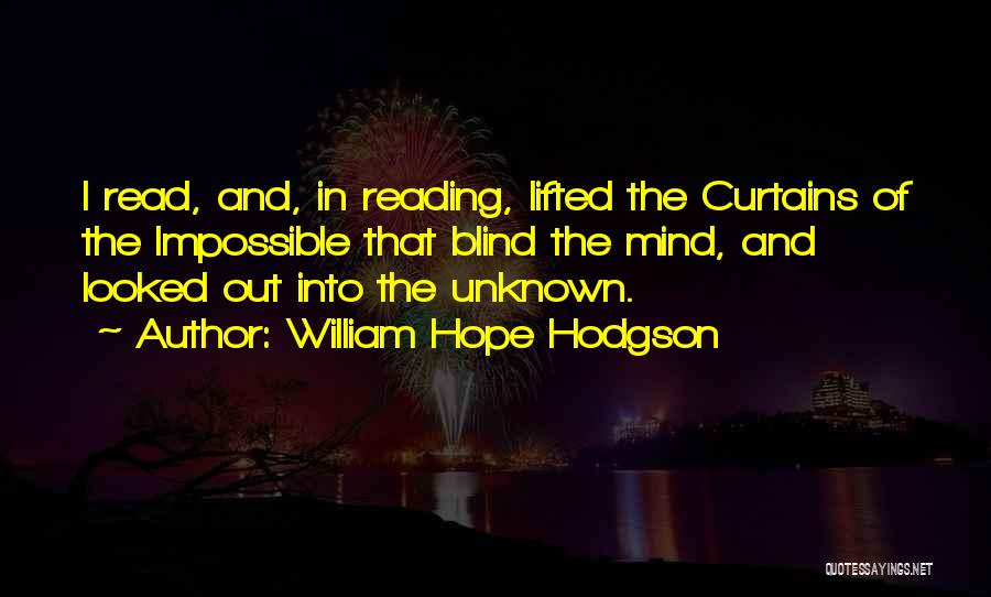 William Hope Hodgson Quotes: I Read, And, In Reading, Lifted The Curtains Of The Impossible That Blind The Mind, And Looked Out Into The