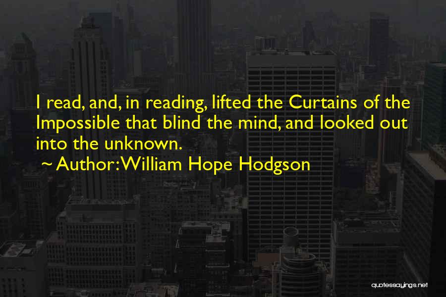 William Hope Hodgson Quotes: I Read, And, In Reading, Lifted The Curtains Of The Impossible That Blind The Mind, And Looked Out Into The