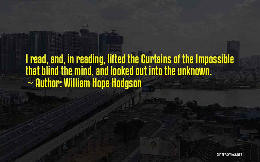 William Hope Hodgson Quotes: I Read, And, In Reading, Lifted The Curtains Of The Impossible That Blind The Mind, And Looked Out Into The