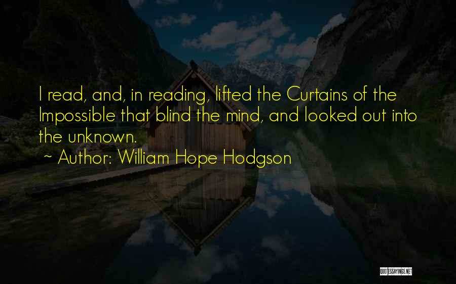 William Hope Hodgson Quotes: I Read, And, In Reading, Lifted The Curtains Of The Impossible That Blind The Mind, And Looked Out Into The