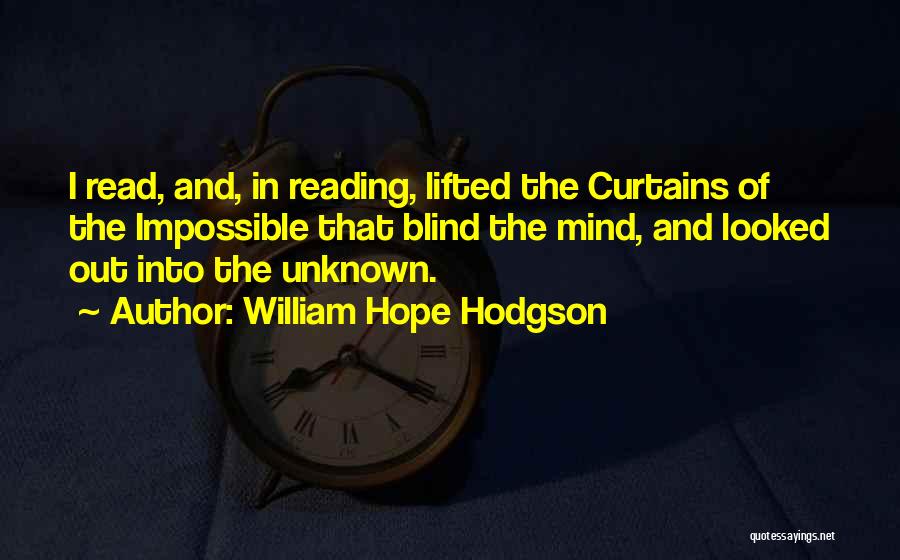 William Hope Hodgson Quotes: I Read, And, In Reading, Lifted The Curtains Of The Impossible That Blind The Mind, And Looked Out Into The