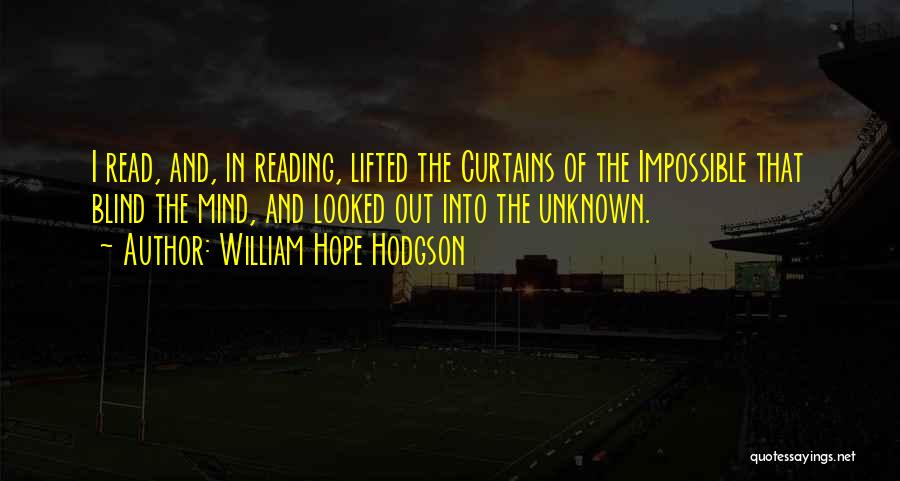 William Hope Hodgson Quotes: I Read, And, In Reading, Lifted The Curtains Of The Impossible That Blind The Mind, And Looked Out Into The